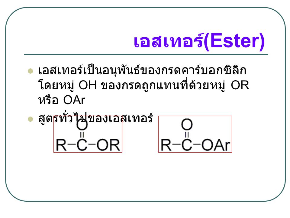 เอสเทอร์(Ester) เอสเทอร์เป็นอนุพันธ์ของกรดคาร์บอกซิลิก โดยหมู่ OH ของกรดถูกแทนที่ด้วยหมู่ OR หรือ OAr.