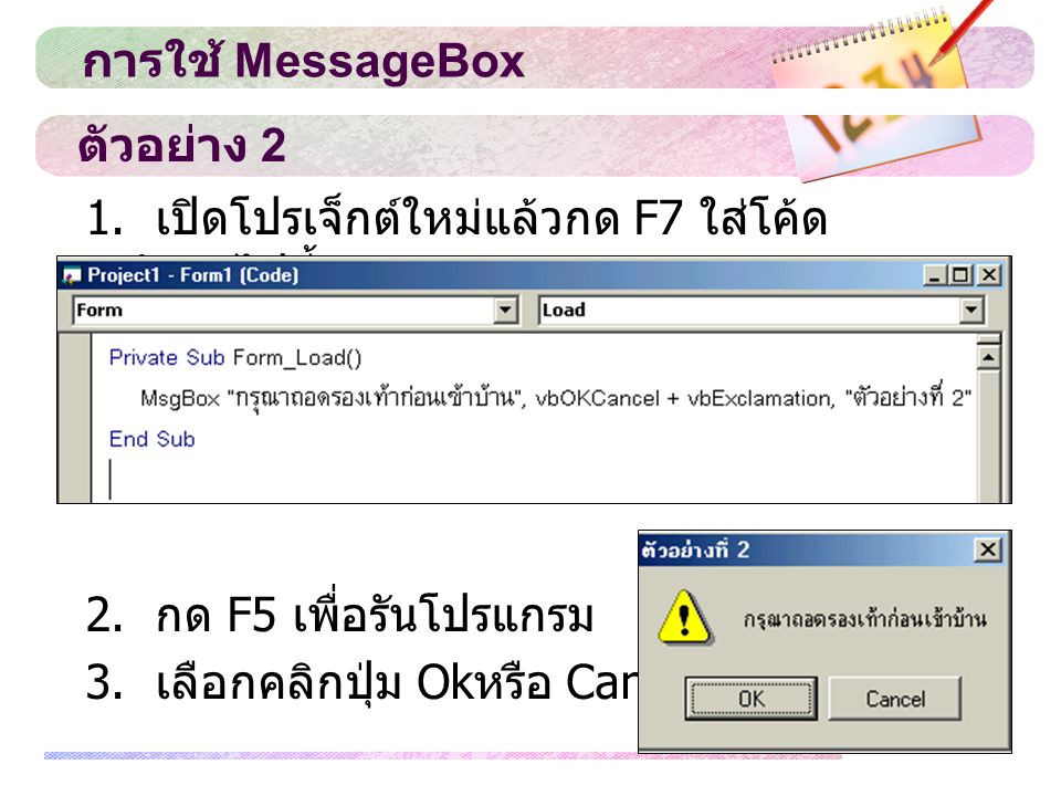 การใช้ MessageBox ตัวอย่าง เปิดโปรเจ็กต์ใหม่แล้วกด F7 ใส่โค้ดดังต่อไปนี้ 2. กด F5 เพื่อรันโปรแกรม.