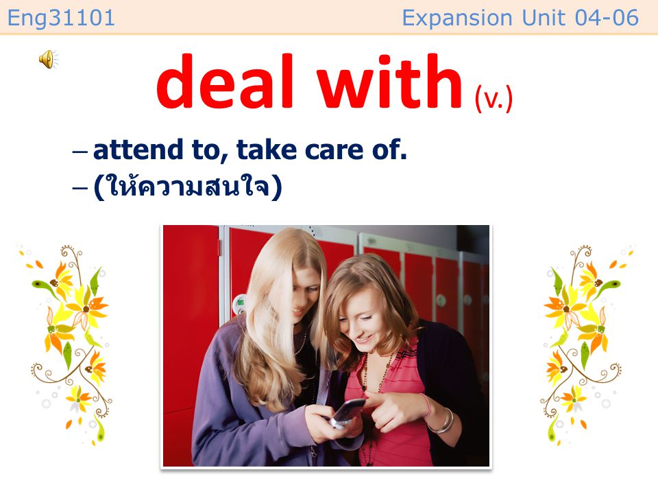 deal with (v.) attend to, take care of. (ให้ความสนใจ)
