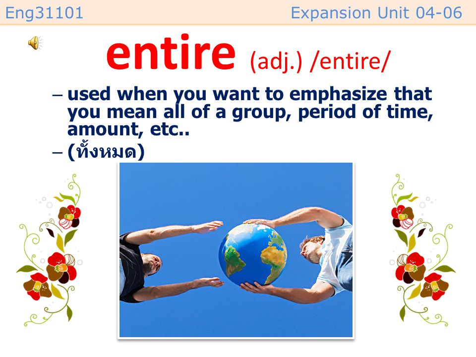 entire (adj.) /entire/ used when you want to emphasize that you mean all of a group, period of time, amount, etc..