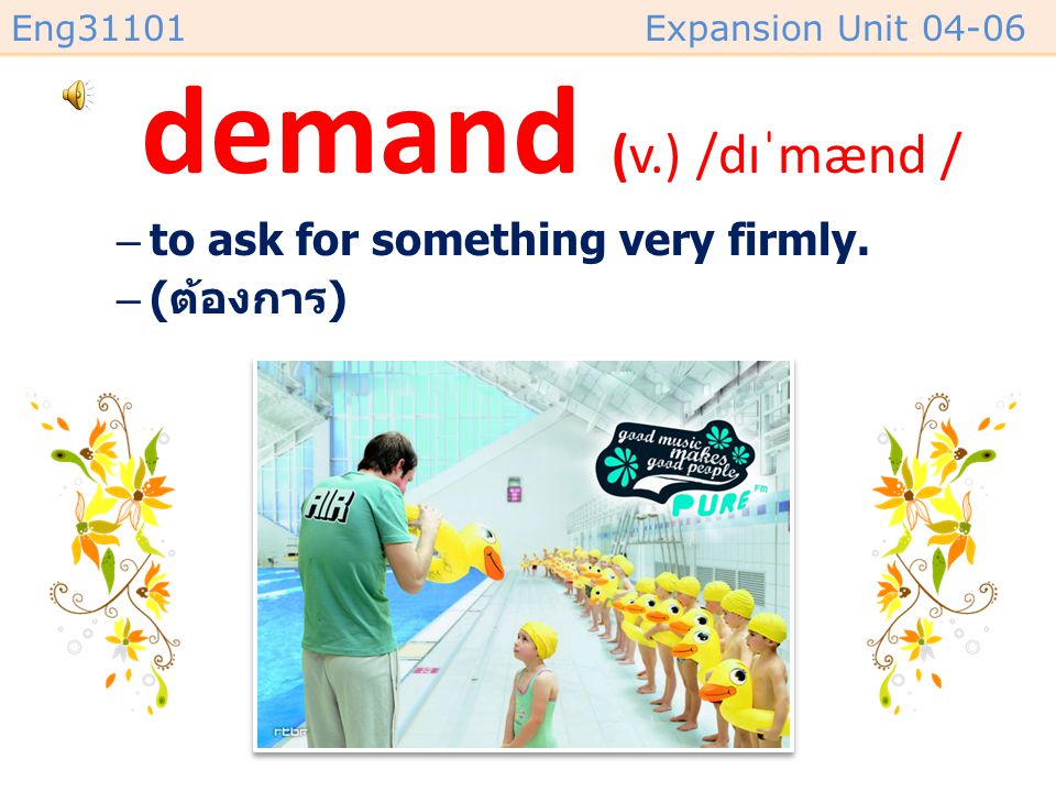 demand (v.) /dɪˈmænd / to ask for something very firmly. (ต้องการ)