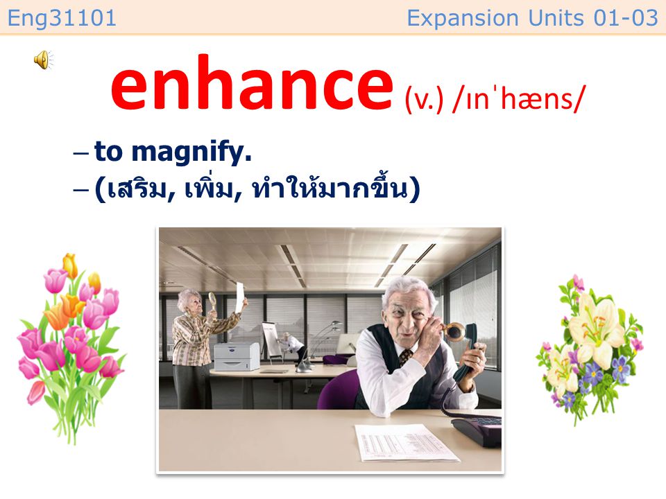 enhance (v.) /ɪnˈhæns/ to magnify. (เสริม, เพิ่ม, ทำให้มากขึ้น)