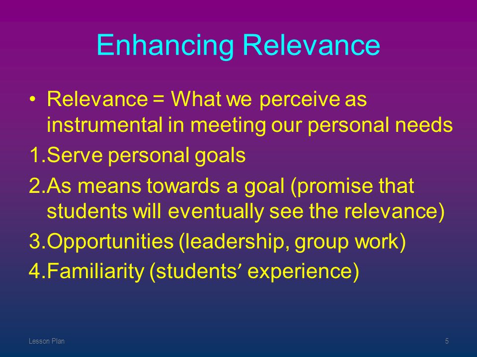 Enhancing Relevance Relevance = What we perceive as instrumental in meeting our personal needs. Serve personal goals.