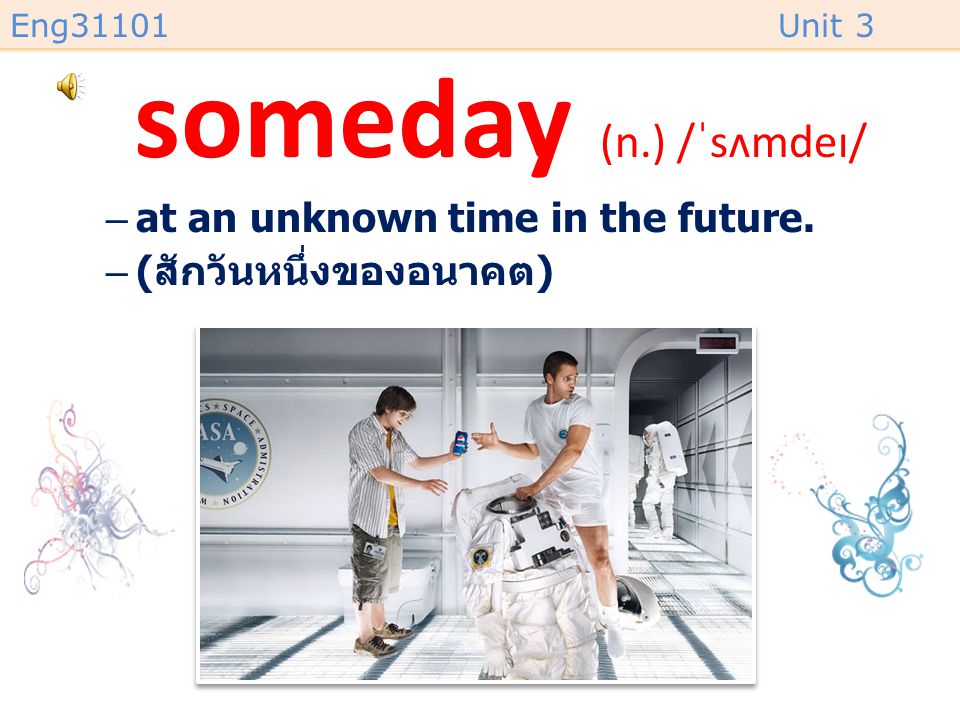 someday (n.) /ˈsʌmdeɪ/ at an unknown time in the future.