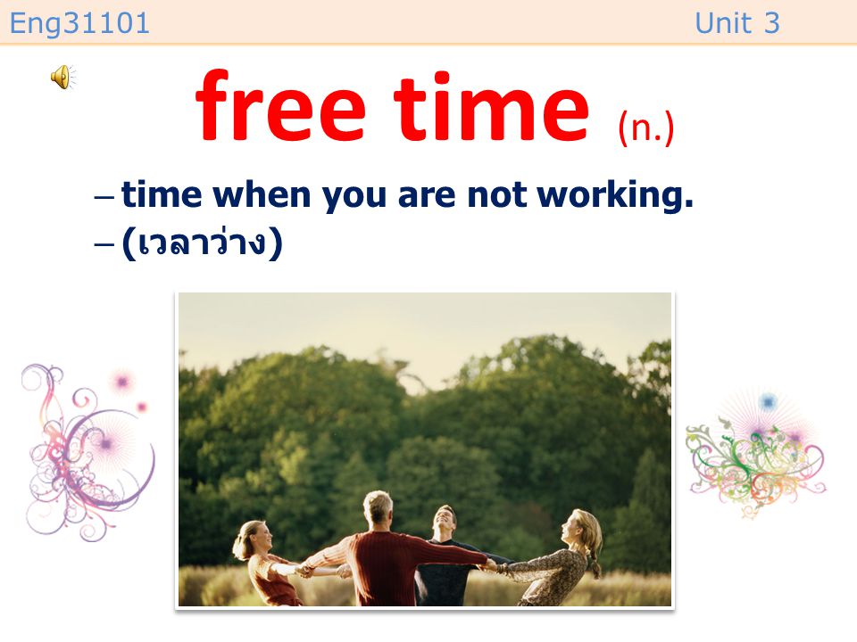 free time (n.) time when you are not working. (เวลาว่าง)