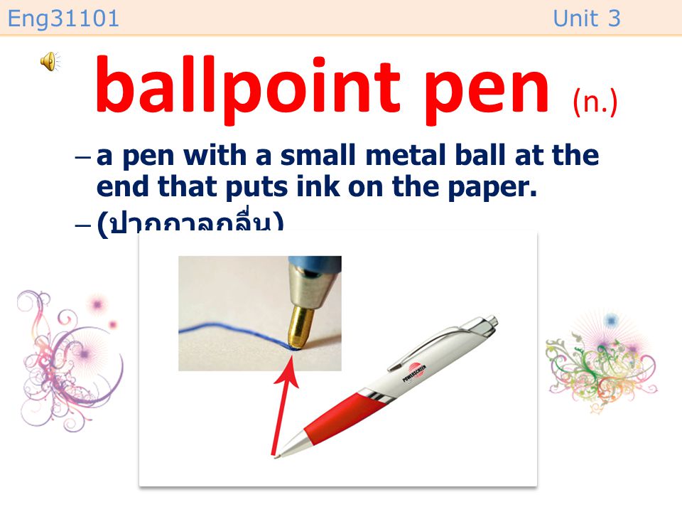 ballpoint pen (n.) a pen with a small metal ball at the end that puts ink on the paper.