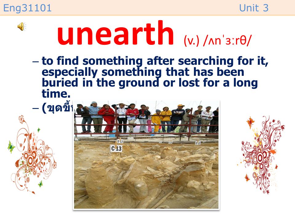 unearth (v.) /ʌnˈɜːrθ/ to find something after searching for it, especially something that has been buried in the ground or lost for a long time.