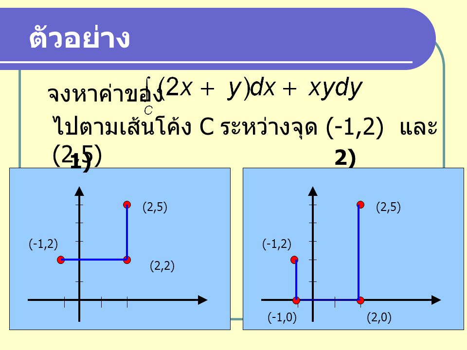 ตัวอย่าง จงหาค่าของ ไปตามเส้นโค้ง C ระหว่างจุด (-1,2) และ (2,5) 2) 1)