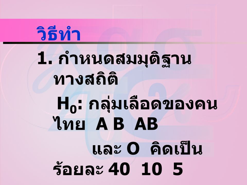 วิธีทำ 1. กำหนดสมมุติฐานทางสถิติ H0: กลุ่มเลือดของคนไทย A B AB