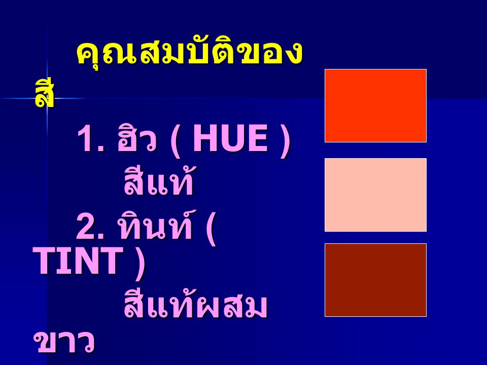 คุณสมบัติของสี 1. ฮิว ( HUE ) สีแท้ 2. ทินท์ ( TINT ) สีแท้ผสมขาว 3. โครมา ( CHROMA ) สีแท้ผสมดำ