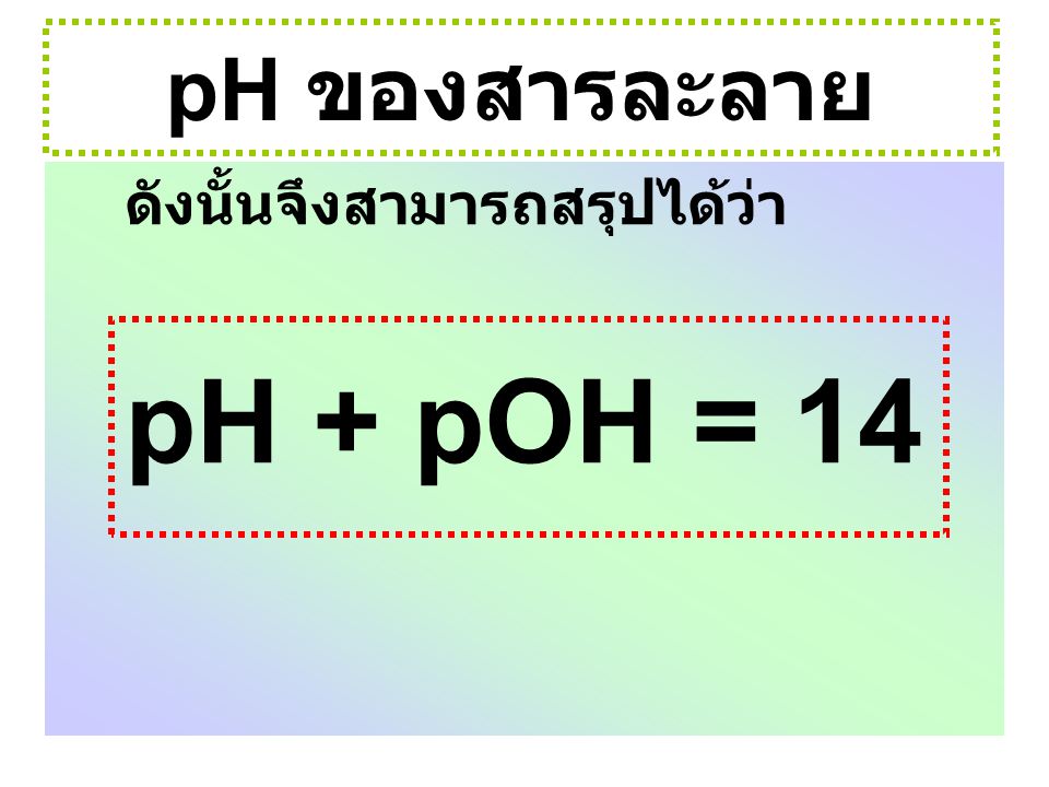 pH ของสารละลาย ดังนั้นจึงสามารถสรุปได้ว่า pH + pOH = 14