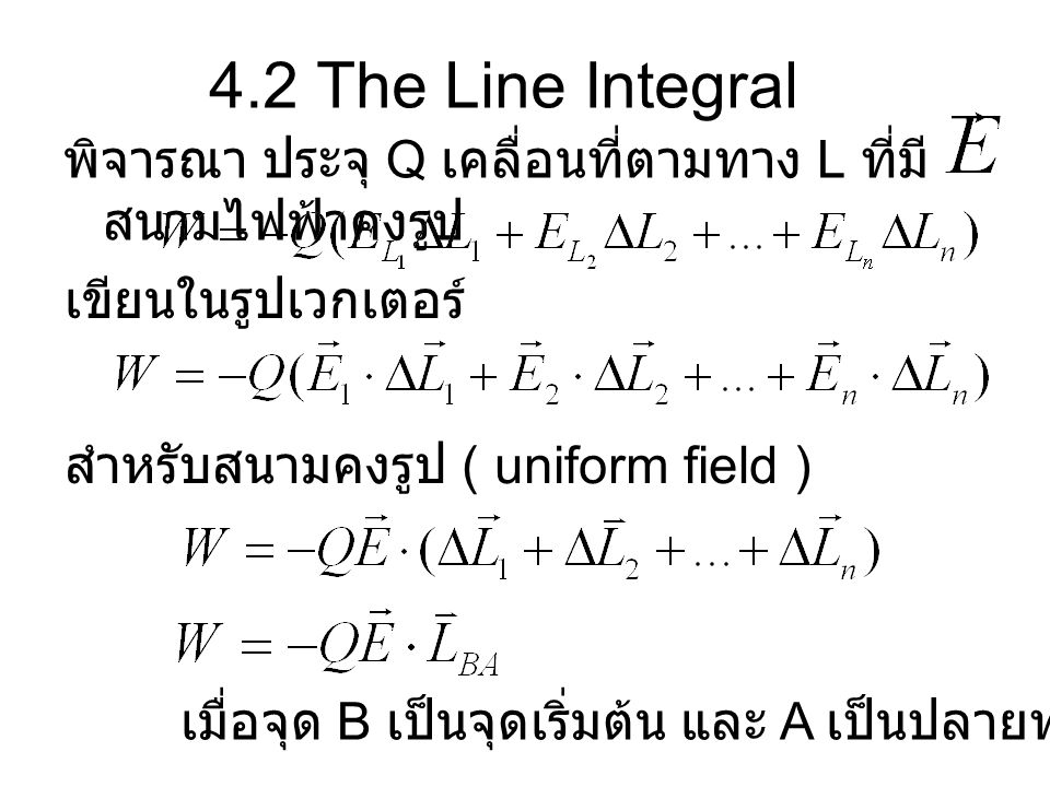 4.2 The Line Integral พิจารณา ประจุ Q เคลื่อนที่ตามทาง L ที่มีสนามไฟฟ้าคงรูป. เขียนในรูปเวกเตอร์ สำหรับสนามคงรูป ( uniform field )