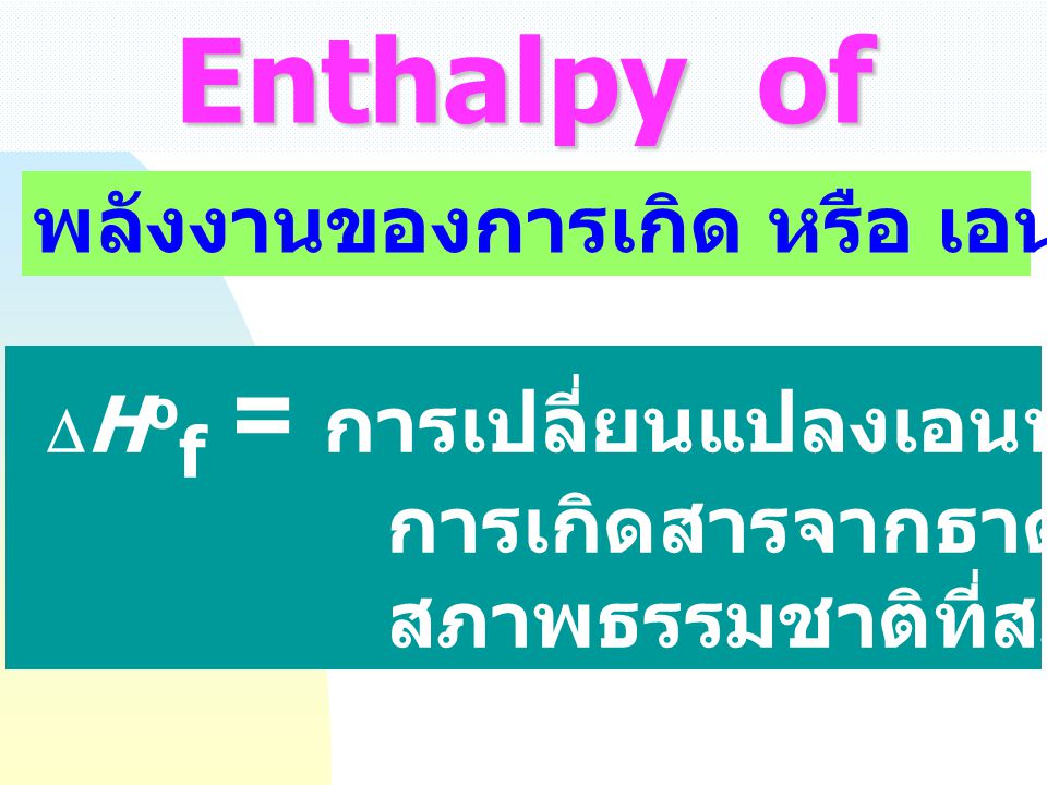 Enthalpy of Formation DHof = การเปลี่ยนแปลงเอนทาลปีของปฏิกิริยา