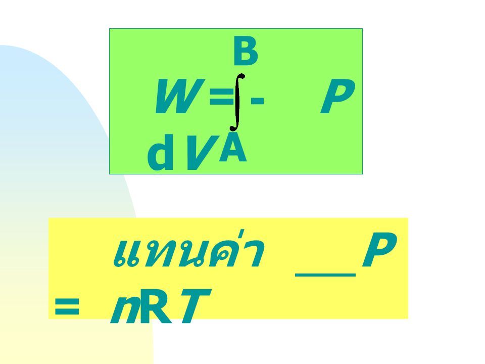 W = - P dV B A แทนค่า P = nRT V