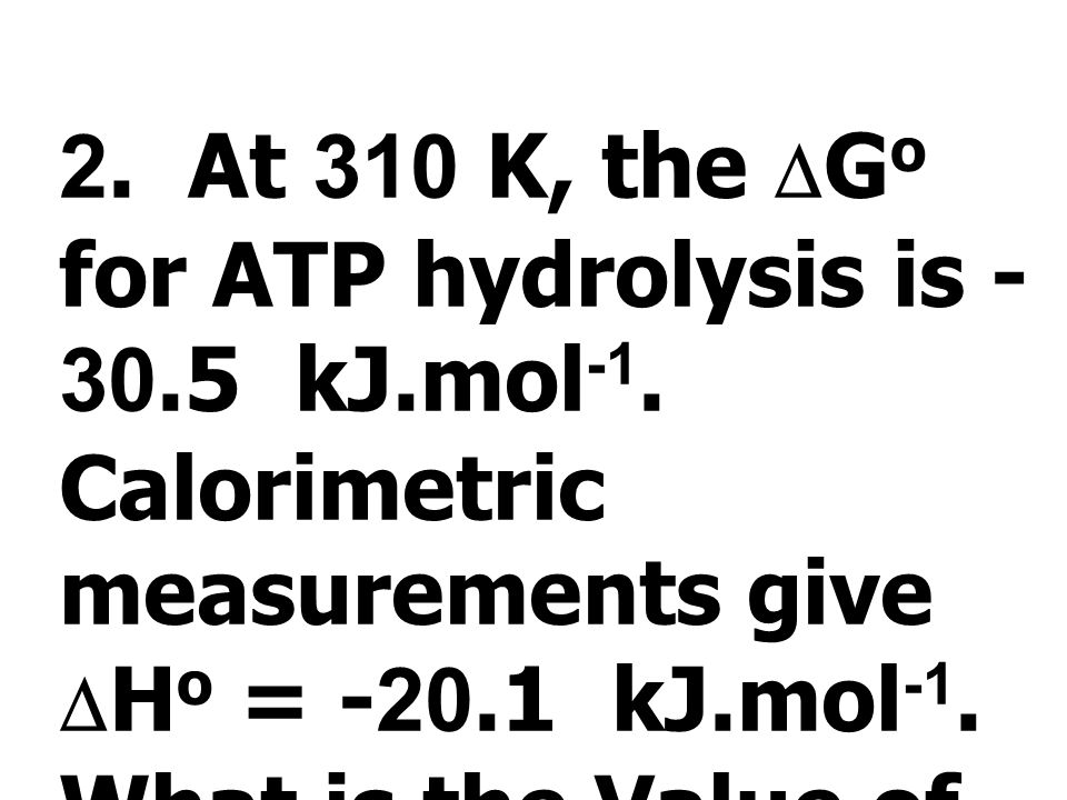 2. At 310 K, the DGo for ATP hydrolysis is kJ. mol-1
