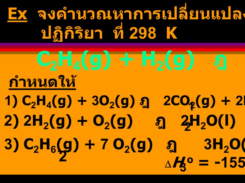 C2H4(g) + H2(g) ฎ C2H6(g) Ex จงคำนวณหาการเปลี่ยนแปลงเอนทาลปี ของ