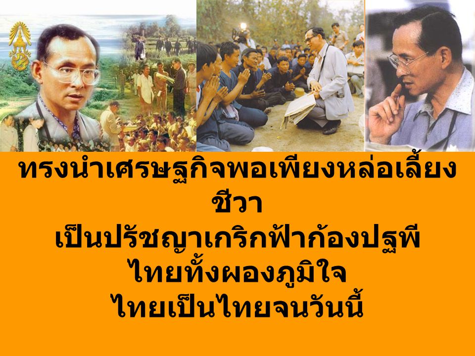 ทรงนำเศรษฐกิจพอเพียงหล่อเลี้ยงชีวา เป็นปรัชญาเกริกฟ้าก้องปฐพี ไทยทั้งผองภูมิใจ ไทยเป็นไทยจนวันนี้ เพราะองค์ภูมิพลที่คุ้มครองไทย
