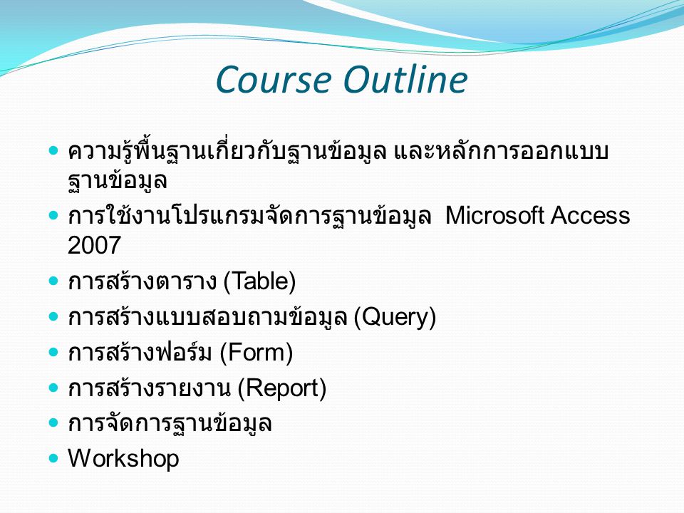 Course Outline ความรู้พื้นฐานเกี่ยวกับฐานข้อมูล และหลักการออกแบบฐานข้อมูล. การใช้งานโปรแกรมจัดการฐานข้อมูล Microsoft Access