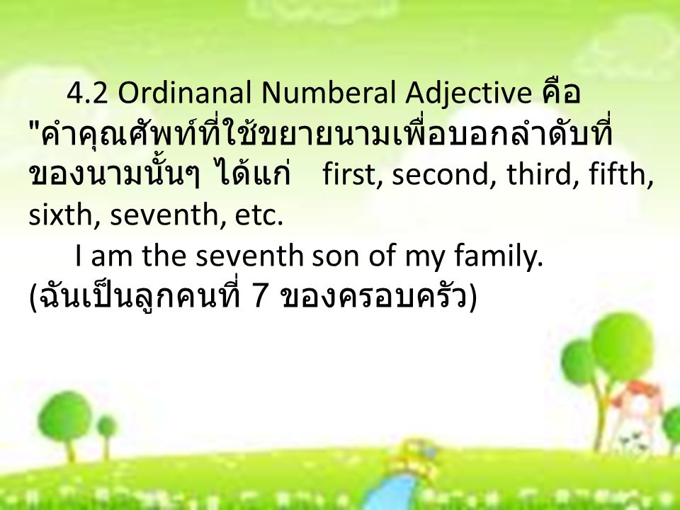 4.2 Ordinanal Numberal Adjective คือ คำคุณศัพท์ที่ใช้ขยายนามเพื่อบอกลำดับที่ของนามนั้นๆ ได้แก่ first, second, third, fifth, sixth, seventh, etc.