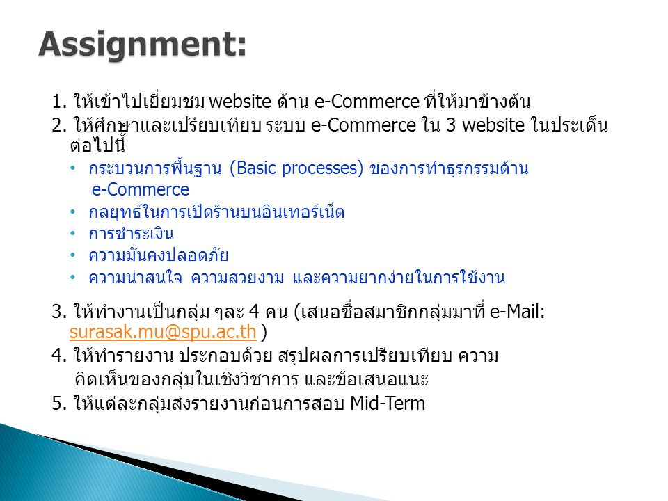 Assignment: 1. ให้เข้าไปเยี่ยมชม website ด้าน e-Commerce ที่ให้มาข้างต้น. 2. ให้ศึกษาและเปรียบเทียบ ระบบ e-Commerce ใน 3 website ในประเด็น ต่อไปนี้