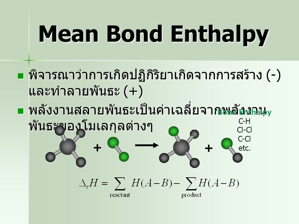 Mean Bond Enthalpy พิจารณาว่าการเกิดปฏิกิริยาเกิดจากการสร้าง (-) และทำลายพันธะ (+) พลังงานสลายพันธะเป็นค่าเฉลี่ยจากพลังงานพันธะของโมเลกุลต่างๆ.