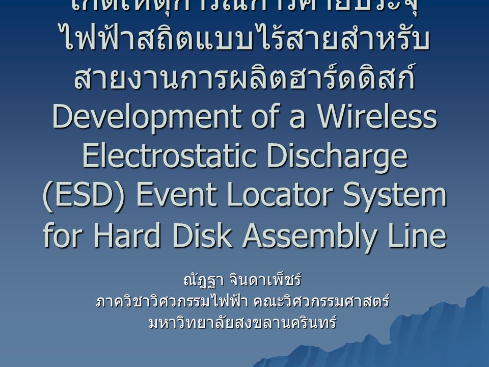 การพัฒนาระบบตรวจหาจุดที่เกิดเหตุการณ์การคายประจุไฟฟ้าสถิตแบบไร้สายสำหรับสายงานการผลิตฮาร์ดดิสก์ Development of a Wireless Electrostatic Discharge (ESD) Event Locator System for Hard Disk Assembly Line