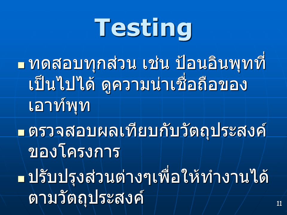 Testing ทดสอบทุกส่วน เช่น ป้อนอินพุทที่เป็นไปได้ ดูความน่าเชื่อถือของเอาท์พุท. ตรวจสอบผลเทียบกับวัตถุประสงค์ของโครงการ.