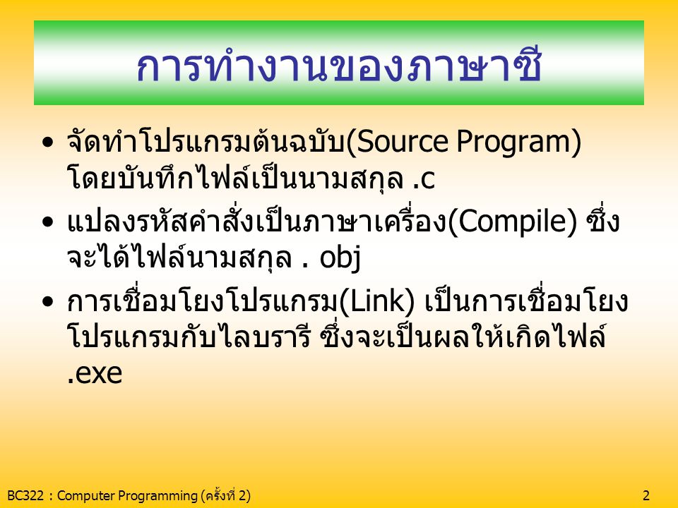 การทำงานของภาษาซี จัดทำโปรแกรมต้นฉบับ(Source Program) โดยบันทึกไฟล์เป็นนามสกุล .c. แปลงรหัสคำสั่งเป็นภาษาเครื่อง(Compile) ซึ่งจะได้ไฟล์นามสกุล . obj.