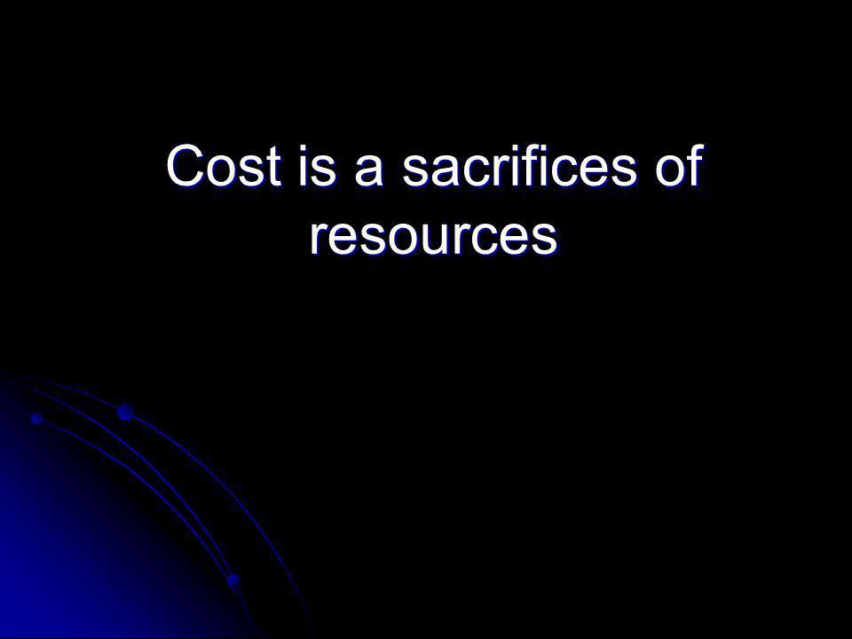 Cost is a sacrifices of resources