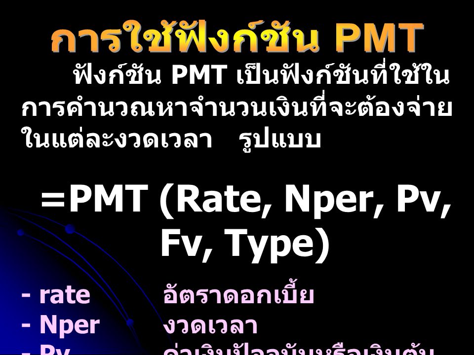 =PMT (Rate, Nper, Pv, Fv, Type)