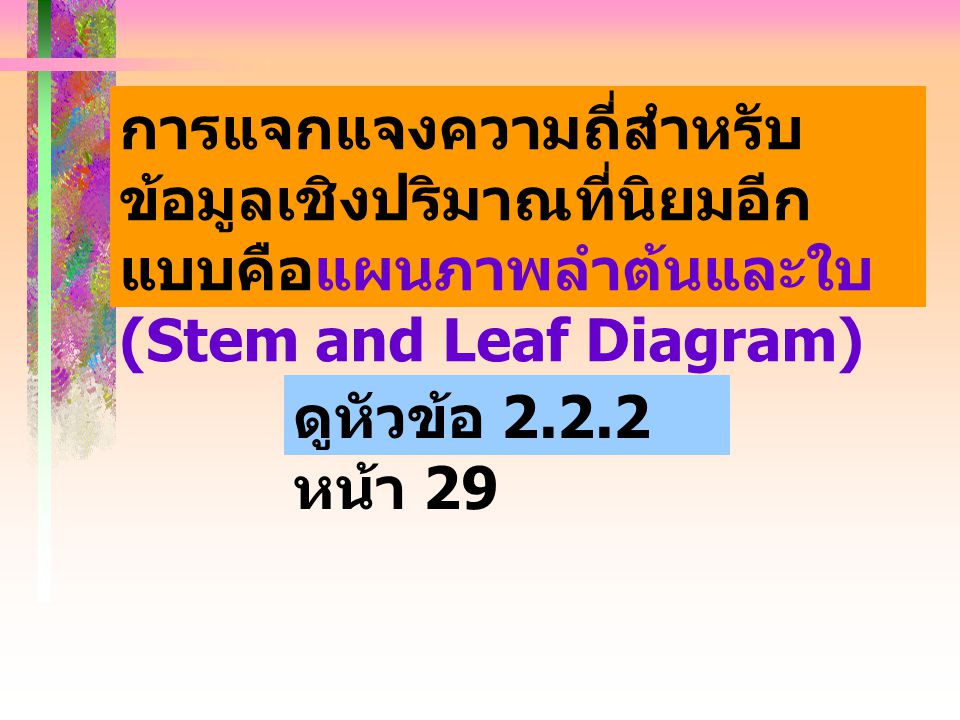 การแจกแจงความถี่สำหรับข้อมูลเชิงปริมาณที่นิยมอีกแบบคือแผนภาพลำต้นและใบ (Stem and Leaf Diagram)