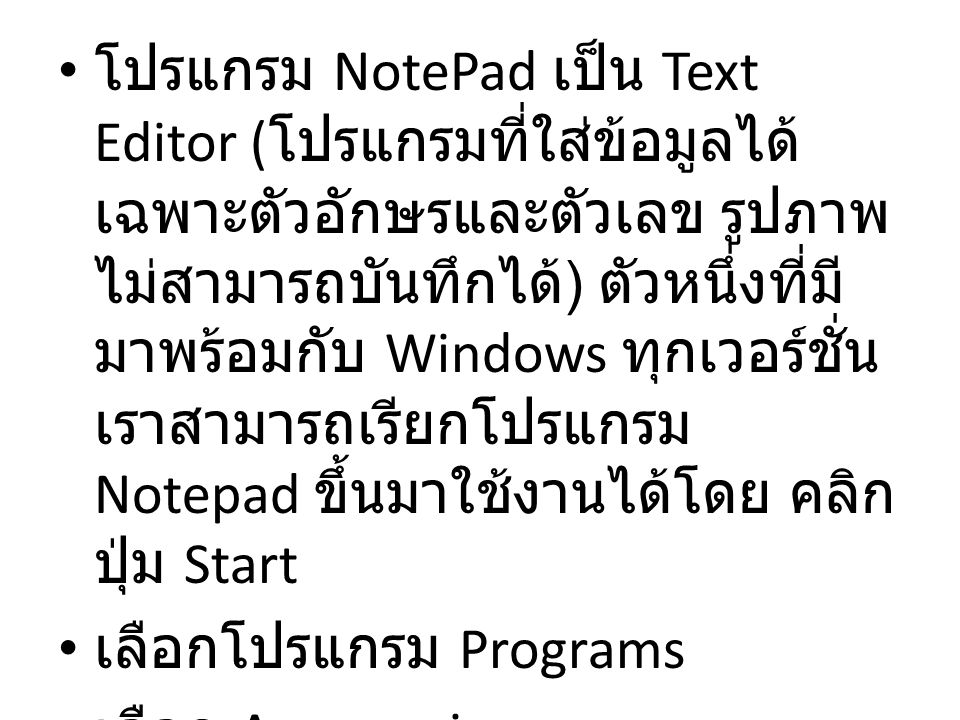 โปรแกรม NotePad เป็น Text Editor (โปรแกรมที่ใส่ข้อมูลได้เฉพาะตัวอักษรและตัวเลข รูปภาพไม่สามารถบันทึกได้) ตัวหนึ่งที่มีมาพร้อมกับ Windows ทุกเวอร์ชั่น เราสามารถเรียกโปรแกรม Notepad ขึ้นมาใช้งานได้โดย คลิกปุ่ม Start