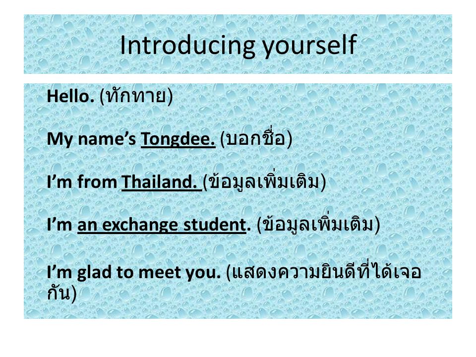 Introducing yourself Hello. (ทักทาย) My name’s Tongdee. (บอกชื่อ) I’m from Thailand. (ข้อมูลเพิ่มเติม) I’m an exchange student. (ข้อมูลเพิ่มเติม)