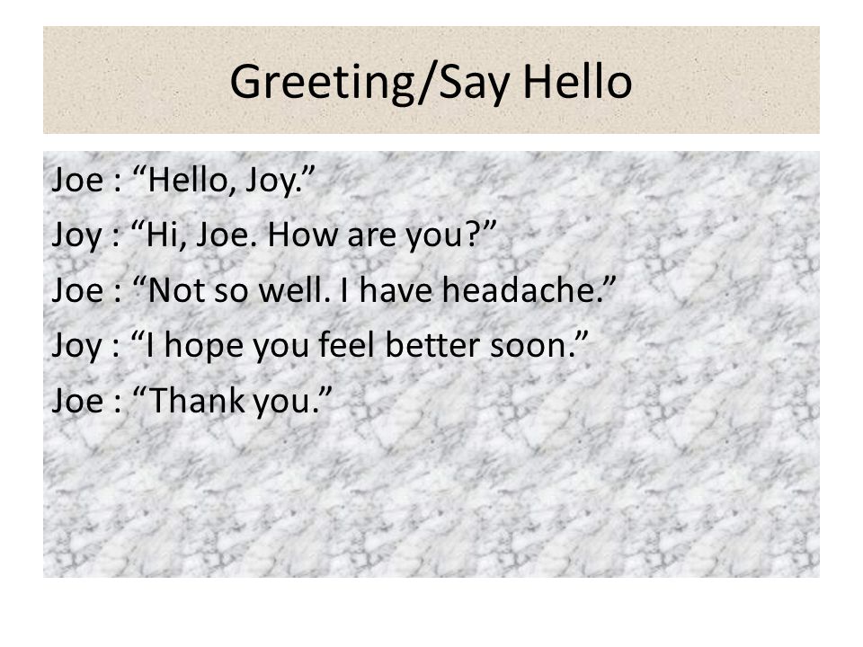 Greeting/Say Hello Joe : Hello, Joy. Joy : Hi, Joe. How are you