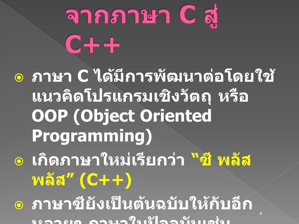จากภาษา C สู่ C++ ภาษา C ได้มีการพัฒนาต่อโดยใช้แนวคิดโปรแกรมเชิงวัตถุ หรือ OOP (Object Oriented Programming)