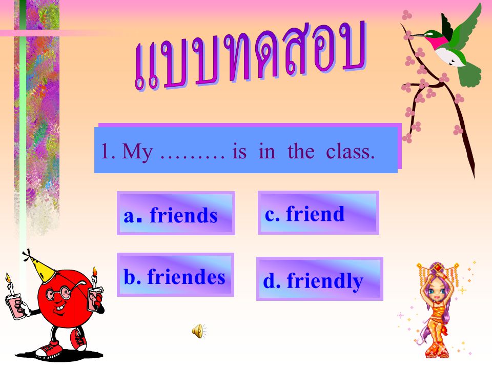 1. My ……… is in the class. a. friends c. friend b. friendes