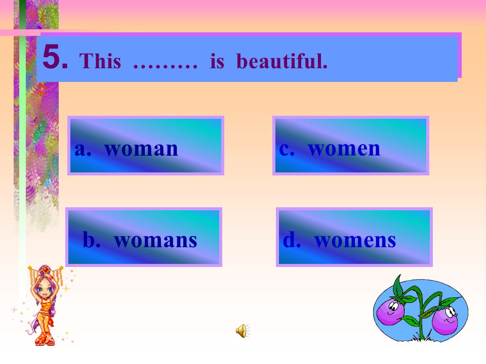 5. This ……… is beautiful. a. woman c. women b. womans d. womens