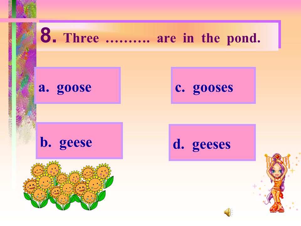 8. Three ………. are in the pond.