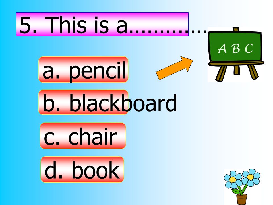 5. This is a……………. a. pencil b. blackboard c. chair d. book