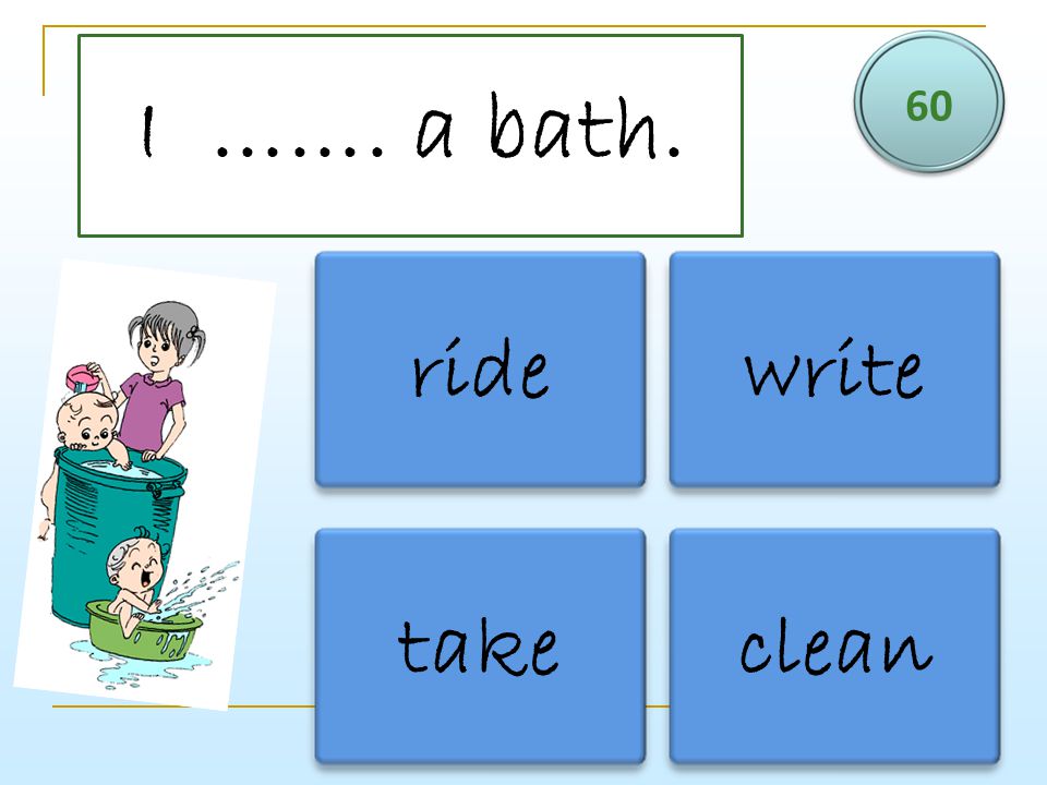 60 I ……. a bath. ride write take clean