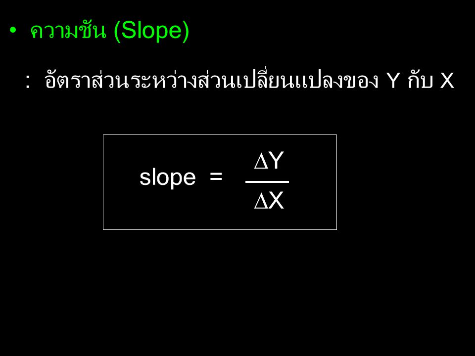ความชัน (Slope) : อัตราส่วนระหว่างส่วนเปลี่ยนแปลงของ Y กับ X slope = Y X