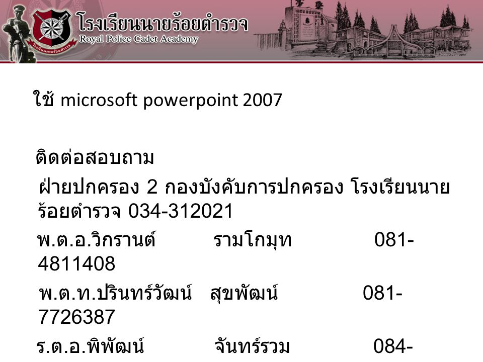 ใช้ microsoft powerpoint 2007 ติดต่อสอบถาม ฝ่ายปกครอง 2 กองบังคับการปกครอง โรงเรียนนายร้อยตำรวจ พ.ต.อ.วิกรานต์ รามโกมุท พ.ต.ท.ปรินทร์วัฒน์ สุขพัฒน์ ร.ต.อ.พิพัฒน์ จันทร์รวม