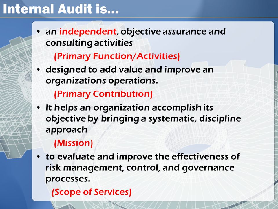 Internal Audit is… an independent, objective assurance and consulting activities. (Primary Function/Activities)