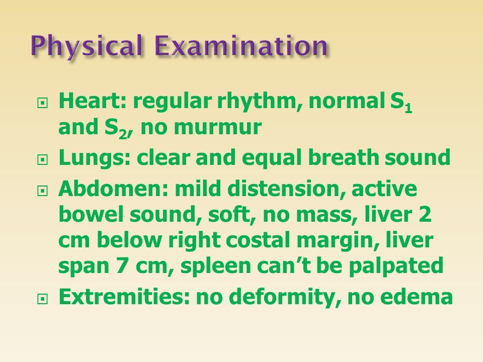 Physical Examination Heart: regular rhythm, normal S1 and S2, no murmur. Lungs: clear and equal breath sound.
