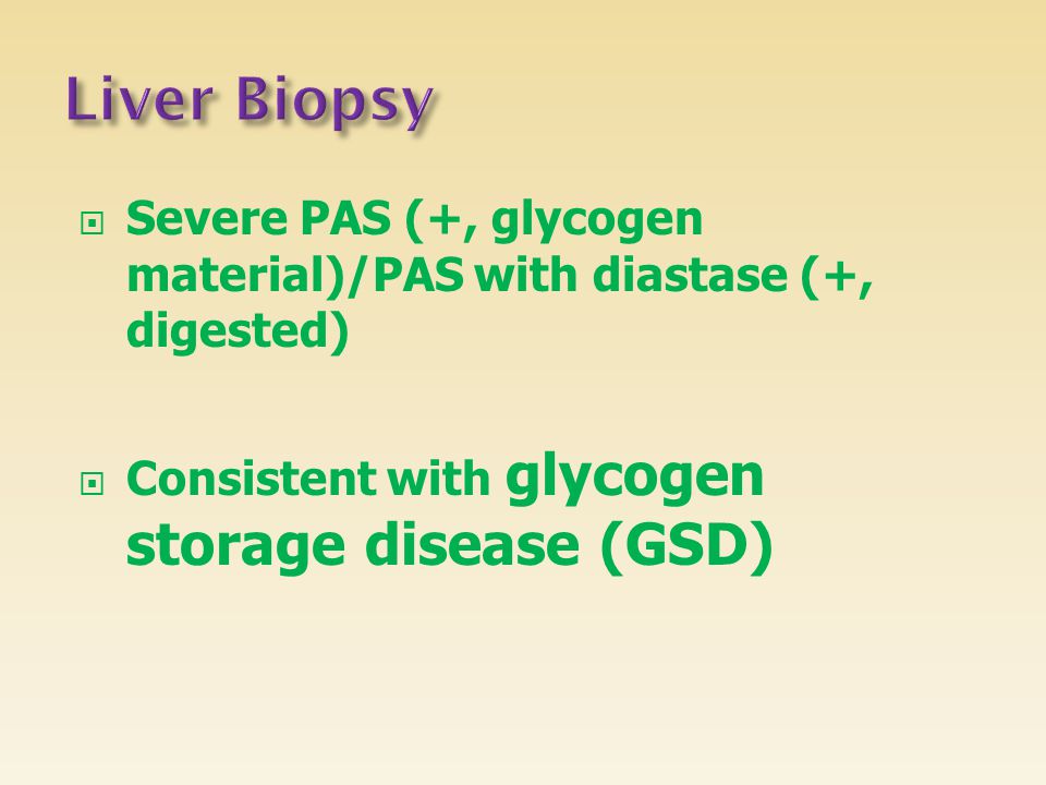 Liver Biopsy Severe PAS (+, glycogen material)/PAS with diastase (+, digested) Consistent with glycogen storage disease (GSD)