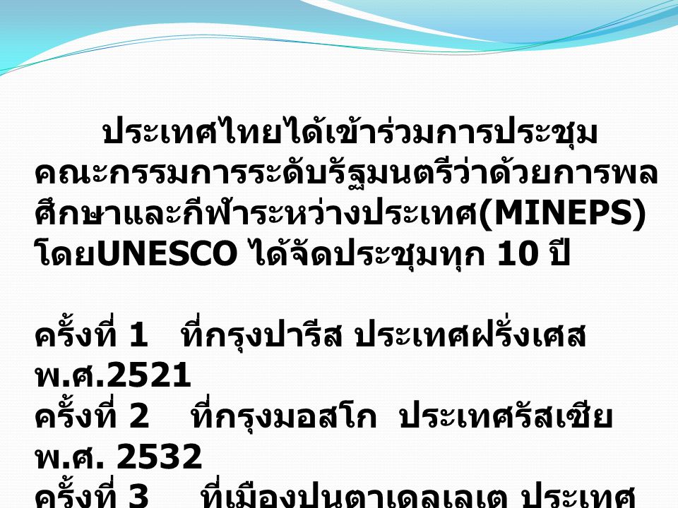 ประเทศไทยได้เข้าร่วมการประชุมคณะกรรมการระดับรัฐมนตรีว่าด้วยการพลศึกษาและกีฬาระหว่างประเทศ(MINEPS) โดยUNESCO ได้จัดประชุมทุก 10 ปี