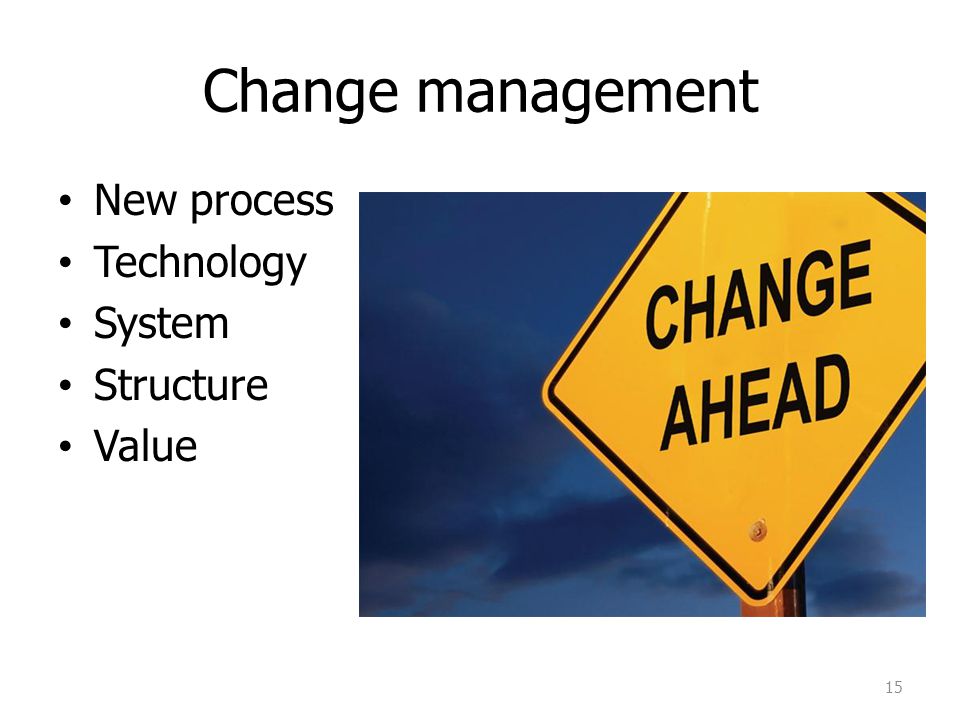 Change management New process Technology System Structure Value