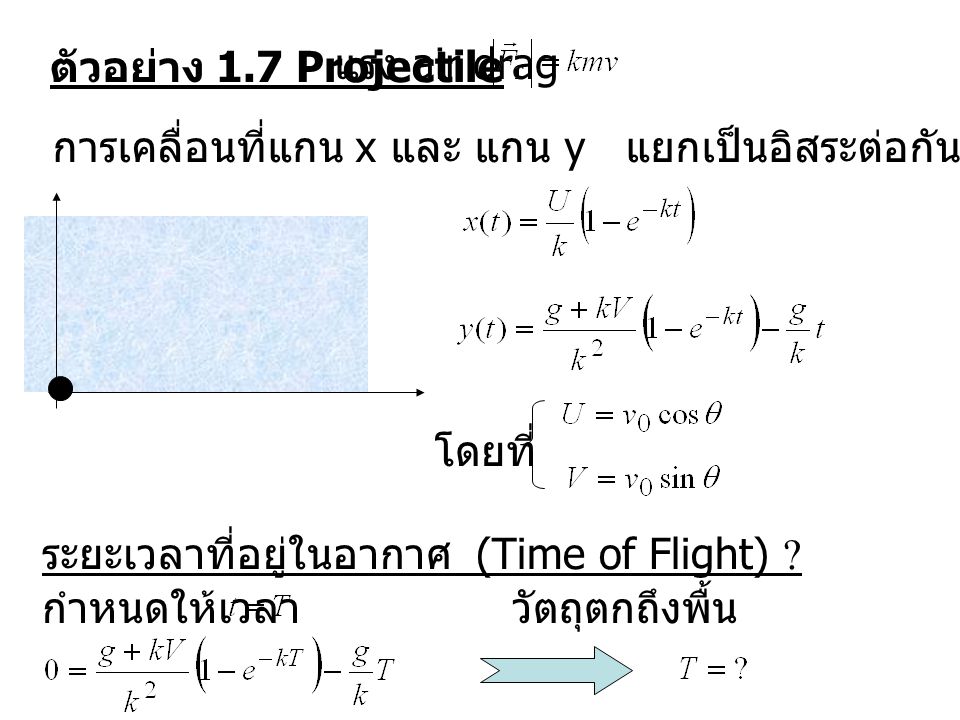 ตัวอย่าง 1.7 Projectile แรง air drag. การเคลื่อนที่แกน x และ แกน y แยกเป็นอิสระต่อกัน. โดยที่ ระยะเวลาที่อยู่ในอากาศ (Time of Flight)