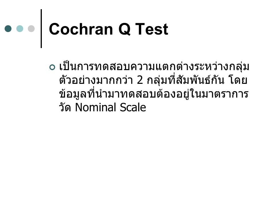 Cochran Q Test เป็นการทดสอบความแตกต่างระหว่างกลุ่มตัวอย่างมากกว่า 2 กลุ่มที่สัมพันธ์กัน โดยข้อมูลที่นำมาทดสอบต้องอยู่ในมาตราการวัด Nominal Scale.
