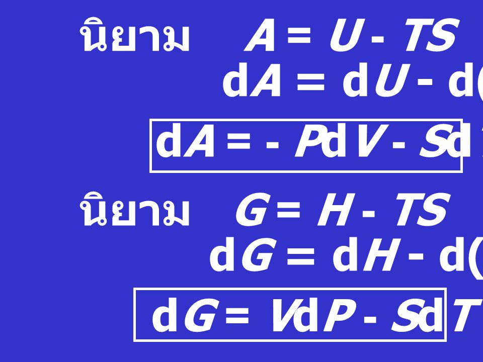 นิยาม A = U - TS dA = dU - d(TS) dA = - PdV - SdT .... (3) นิยาม G = H - TS. dG = dH - d(TS)